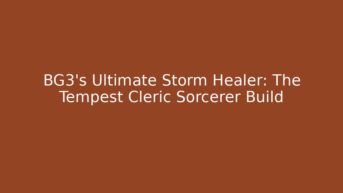 BG3's Ultimate Storm Healer: The Tempest Cleric Sorcerer Build