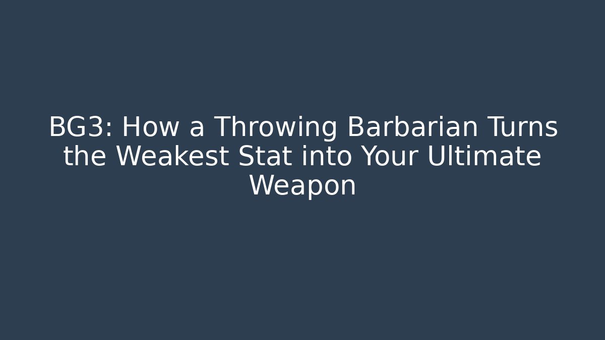 BG3: How a Throwing Barbarian Turns the Weakest Stat into Your Ultimate Weapon