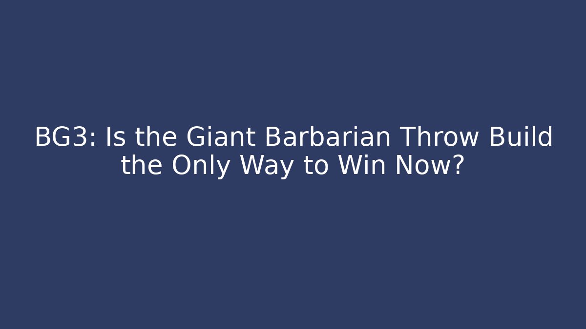 BG3: Is the Giant Barbarian Throw Build the Only Way to Win Now?