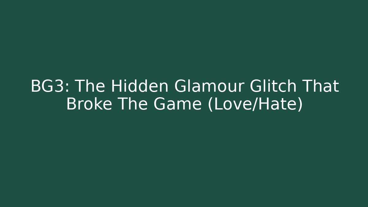 BG3: The Hidden Glamour Glitch That Broke The Game (Love/Hate)
