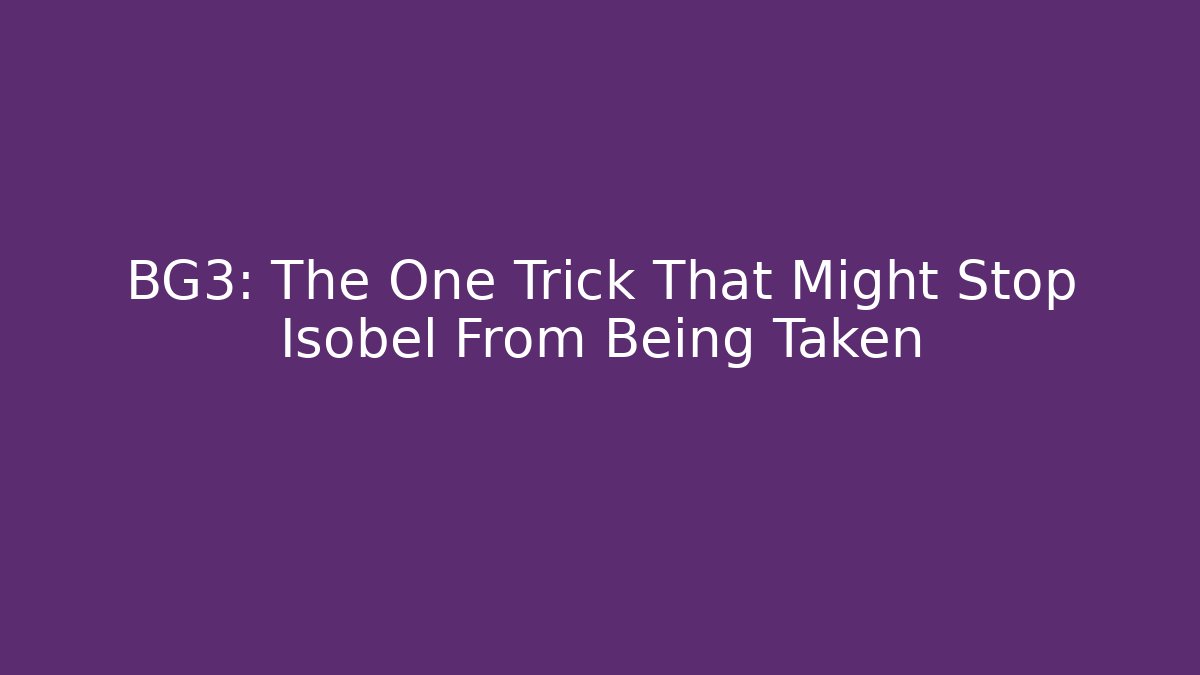 BG3: The One Trick That Might Stop Isobel From Being Taken