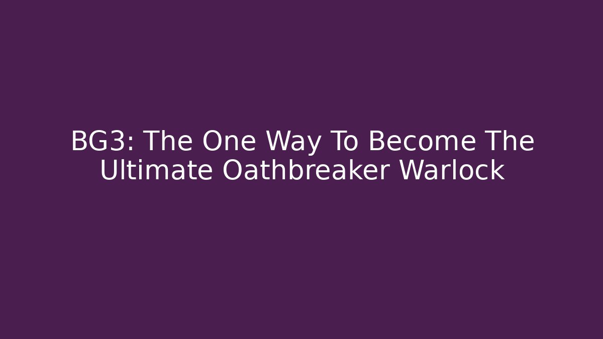 BG3: The One Way To Become The Ultimate Oathbreaker Warlock