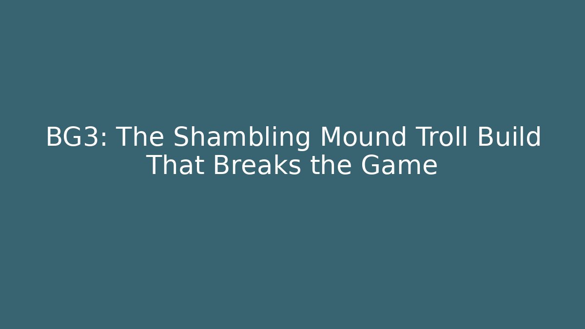 BG3: The Shambling Mound Troll Build That Breaks the Game