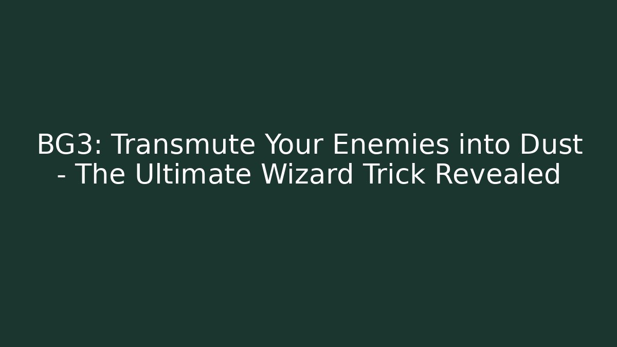 BG3: Transmute Your Enemies into Dust - The Ultimate Wizard Trick Revealed