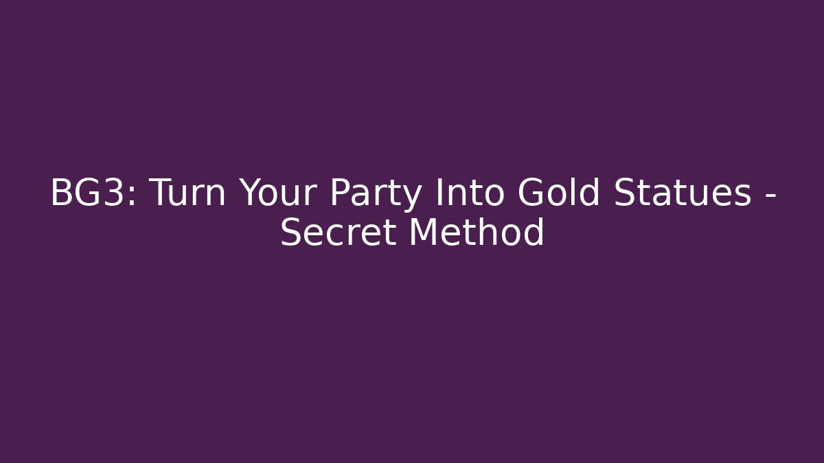 BG3: Turn Your Party Into Gold Statues - Secret Method