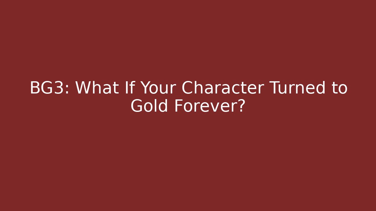 BG3: What If Your Character Turned to Gold Forever?
