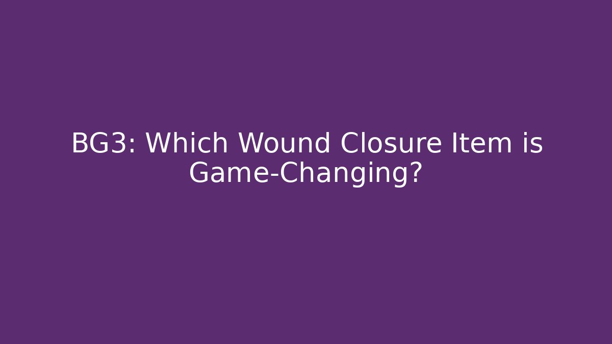 BG3: Which Wound Closure Item is Game-Changing?