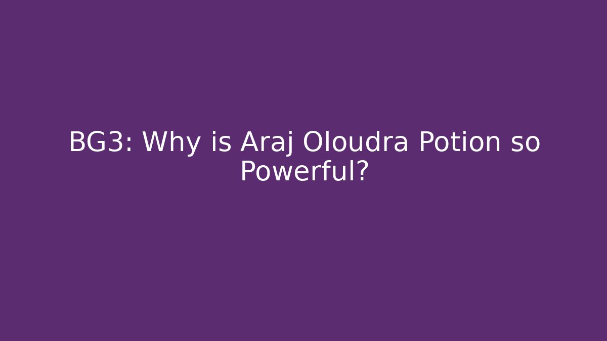 BG3: Why is Araj Oloudra Potion so Powerful?