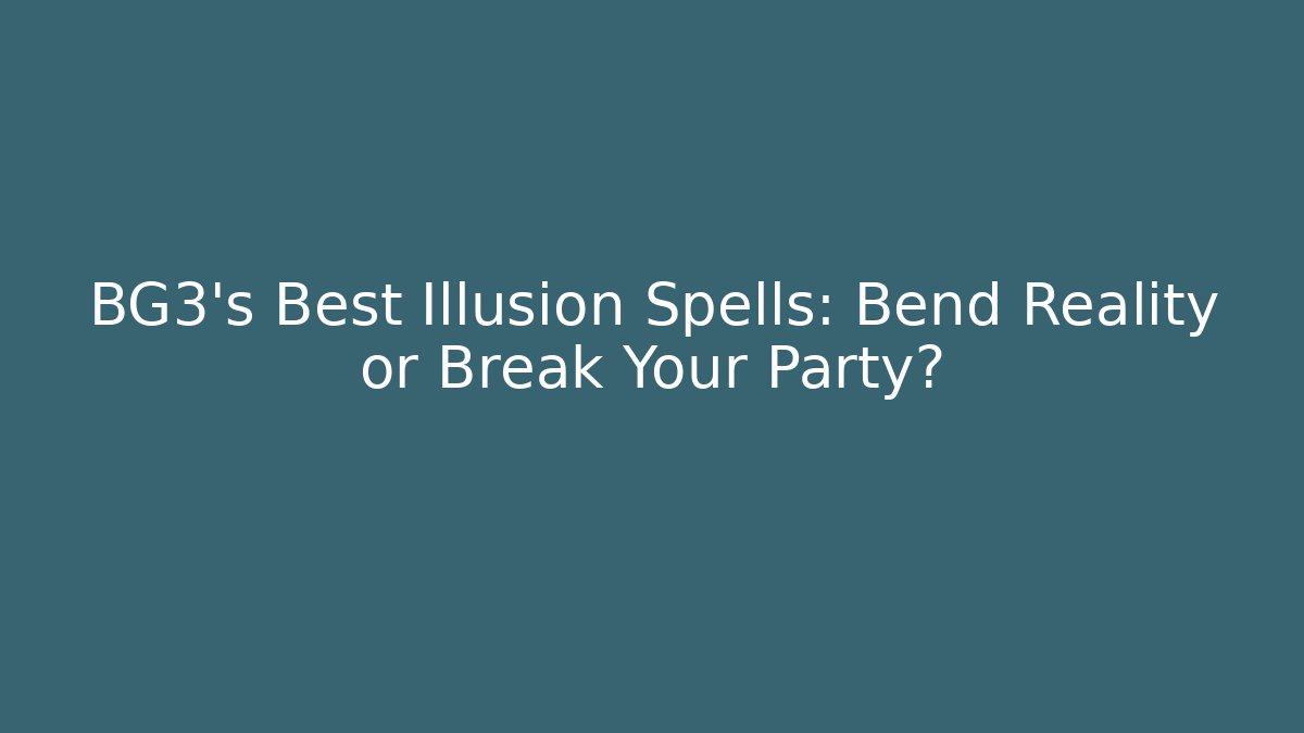 BG3’s Best Illusion Spells: Bend Reality or Break Your Party?