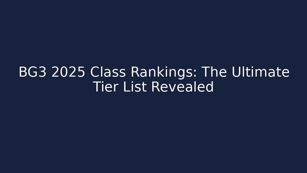 BG3 2025 Class Rankings: The Ultimate Tier List Revealed