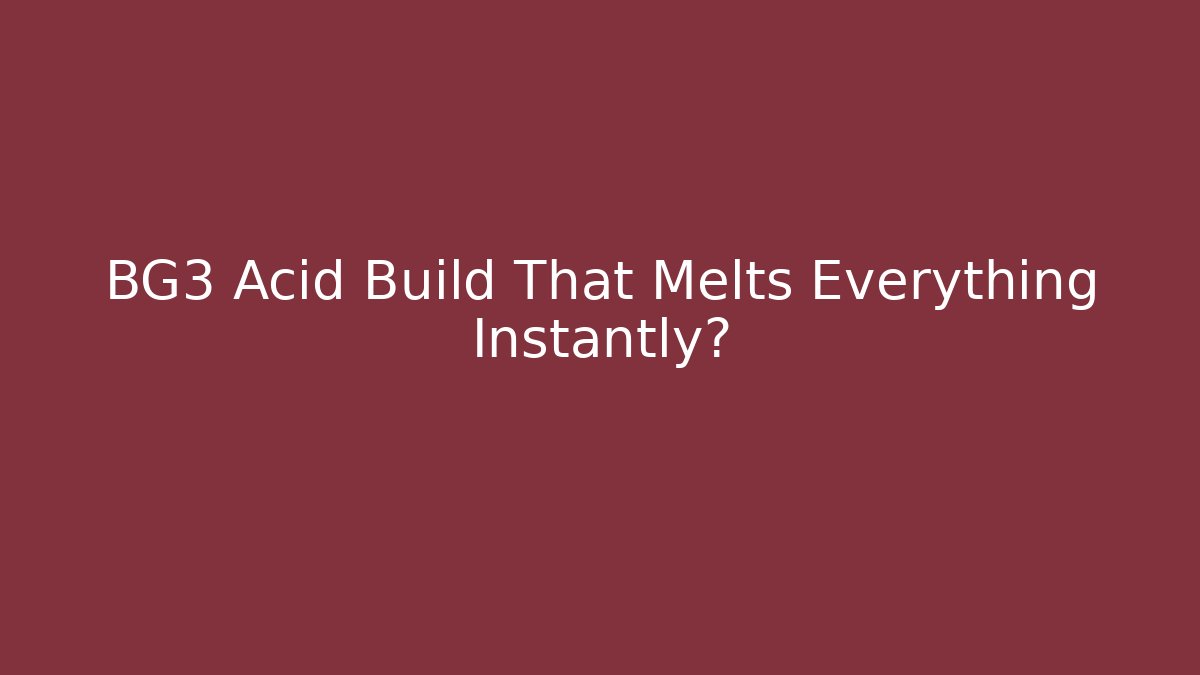 BG3 Acid Build That Melts Everything Instantly?