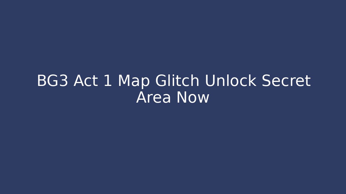 BG3 Act 1 Map Glitch Unlock Secret Area Now