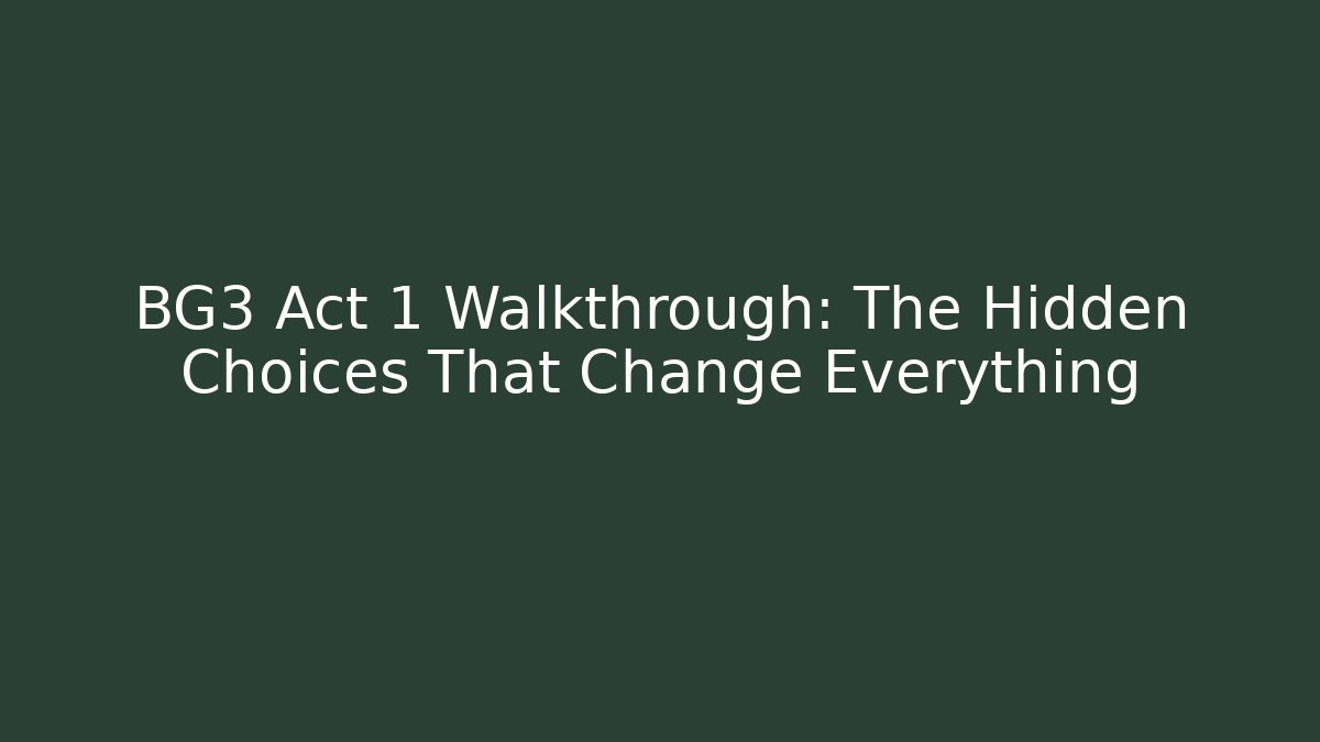 BG3 Act 1 Walkthrough: The Hidden Choices That Change Everything