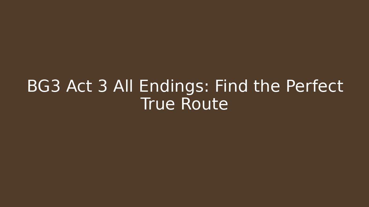 BG3 Act 3 All Endings: Find the Perfect True Route
