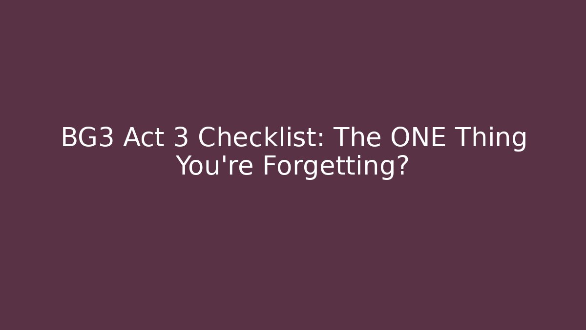 BG3 Act 3 Checklist: The ONE Thing You're Forgetting?