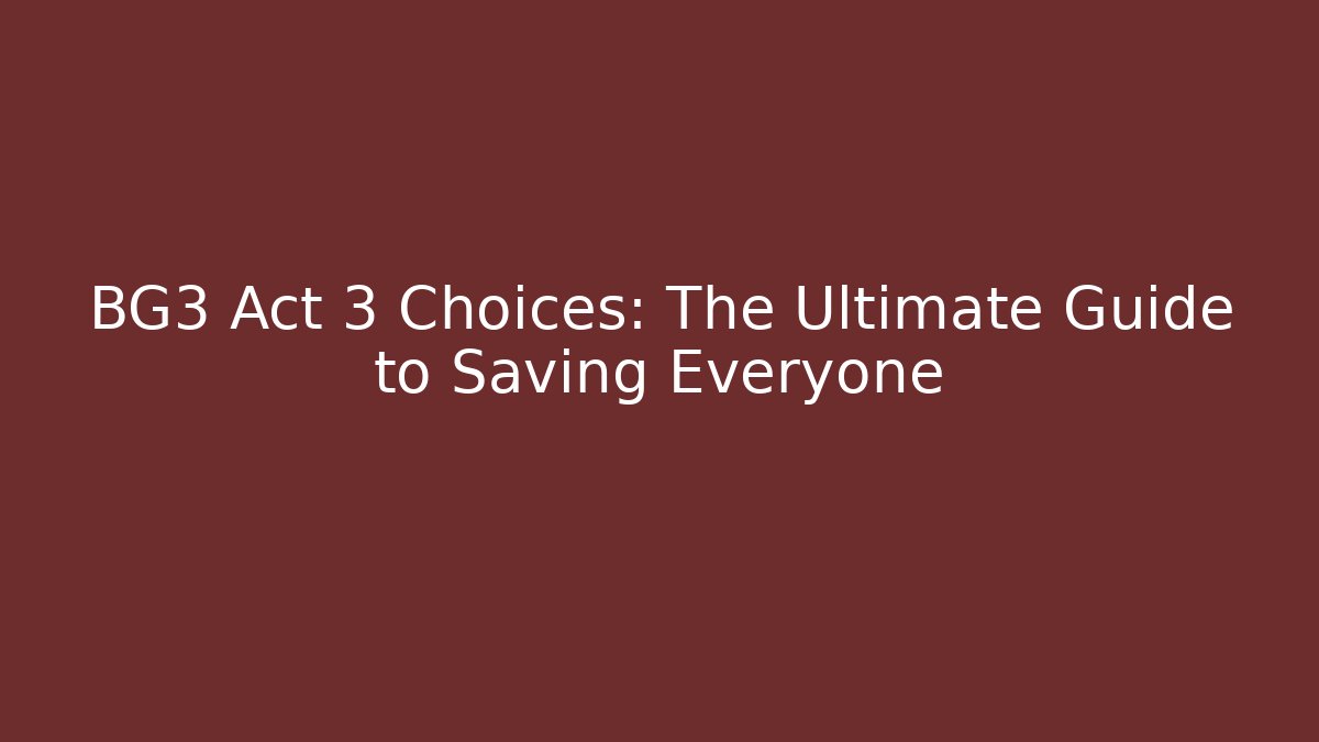 BG3 Act 3 Choices: The Ultimate Guide to Saving Everyone