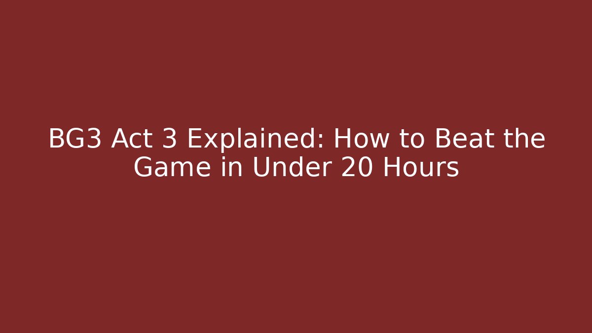 BG3 Act 3 Explained: How to Beat the Game in Under 20 Hours