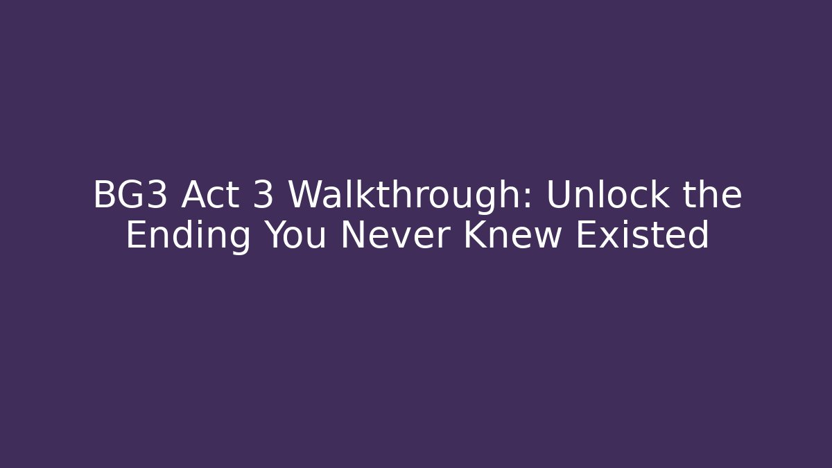 BG3 Act 3 Walkthrough: Unlock the Ending You Never Knew Existed