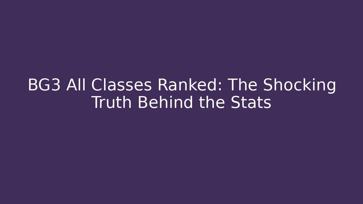 BG3 All Classes Ranked: The Shocking Truth Behind the Stats