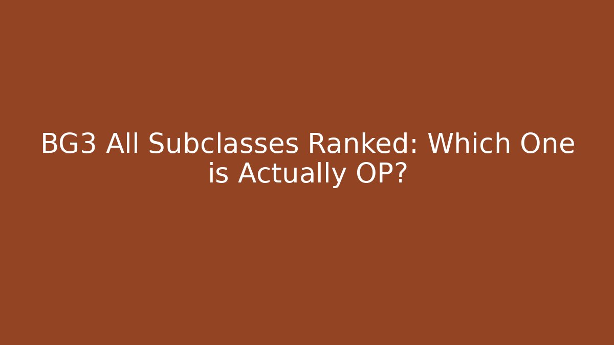 BG3 All Subclasses Ranked: Which One is Actually OP?