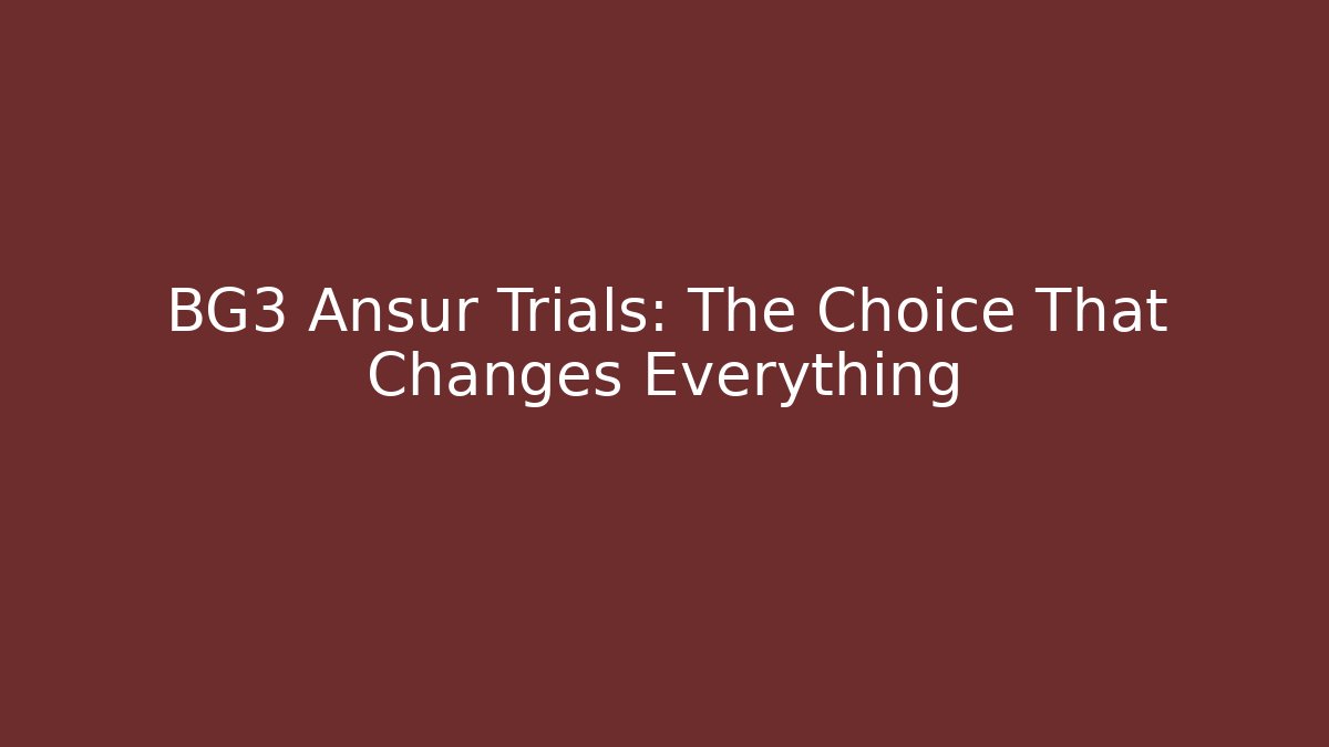 BG3 Ansur Trials: The Choice That Changes Everything