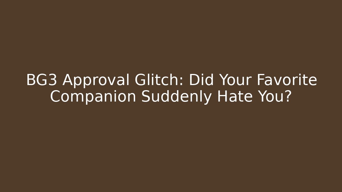BG3 Approval Glitch: Did Your Favorite Companion Suddenly Hate You?