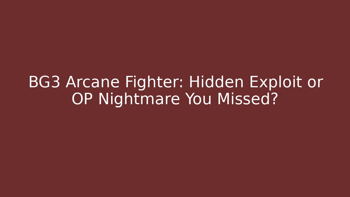 BG3 Arcane Fighter: Hidden Exploit or OP Nightmare You Missed?