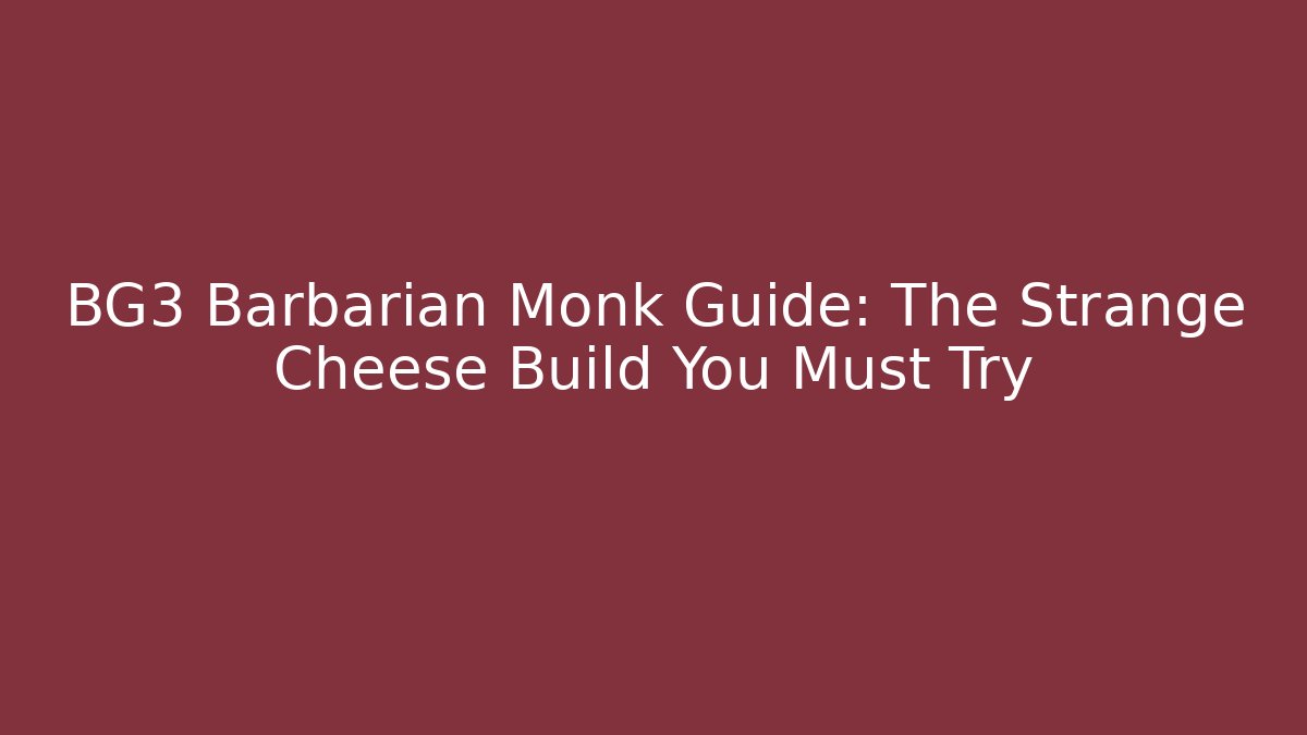 BG3 Barbarian Monk Guide: The Strange Cheese Build You Must Try