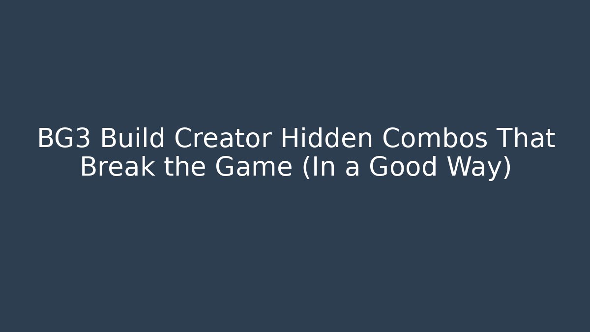 BG3 Build Creator Hidden Combos That Break the Game (In a Good Way)
