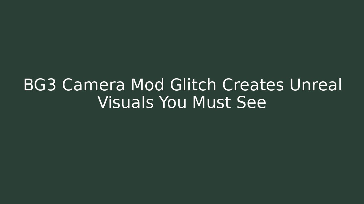 BG3 Camera Mod Glitch Creates Unreal Visuals You Must See