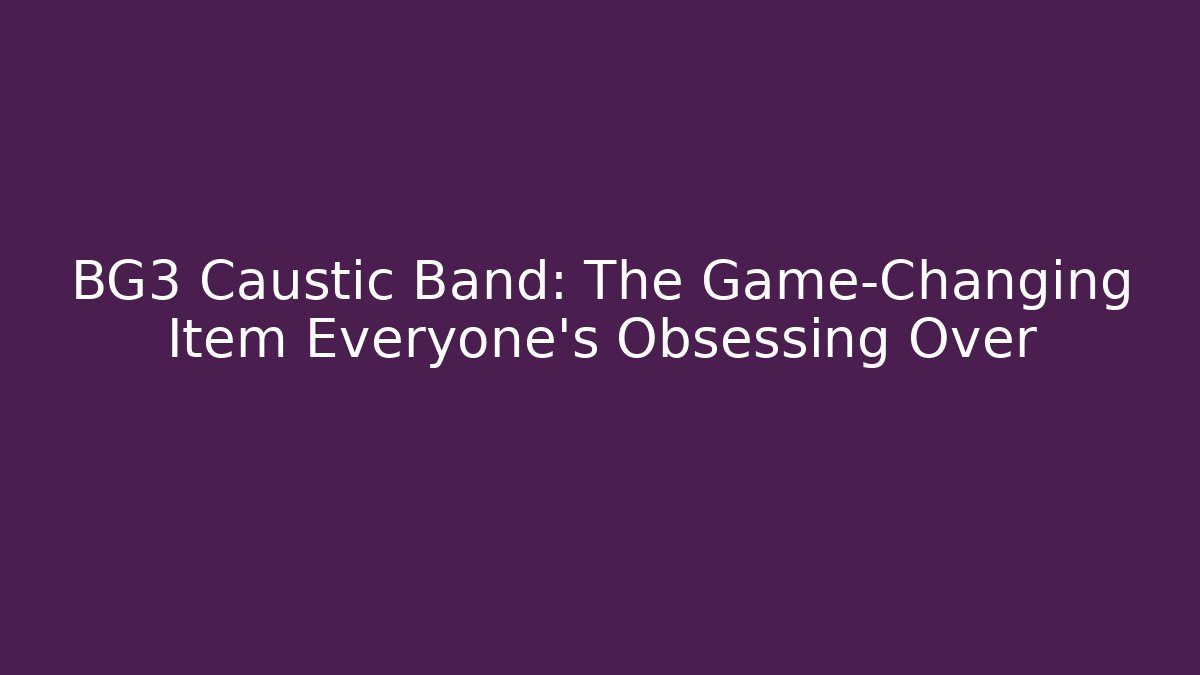 BG3 Caustic Band: The Game-Changing Item Everyone's Obsessing Over