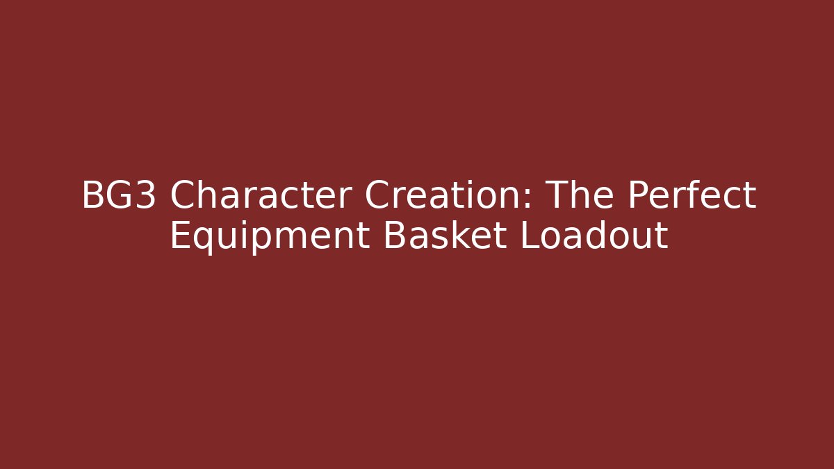BG3 Character Creation: The Perfect Equipment Basket Loadout
