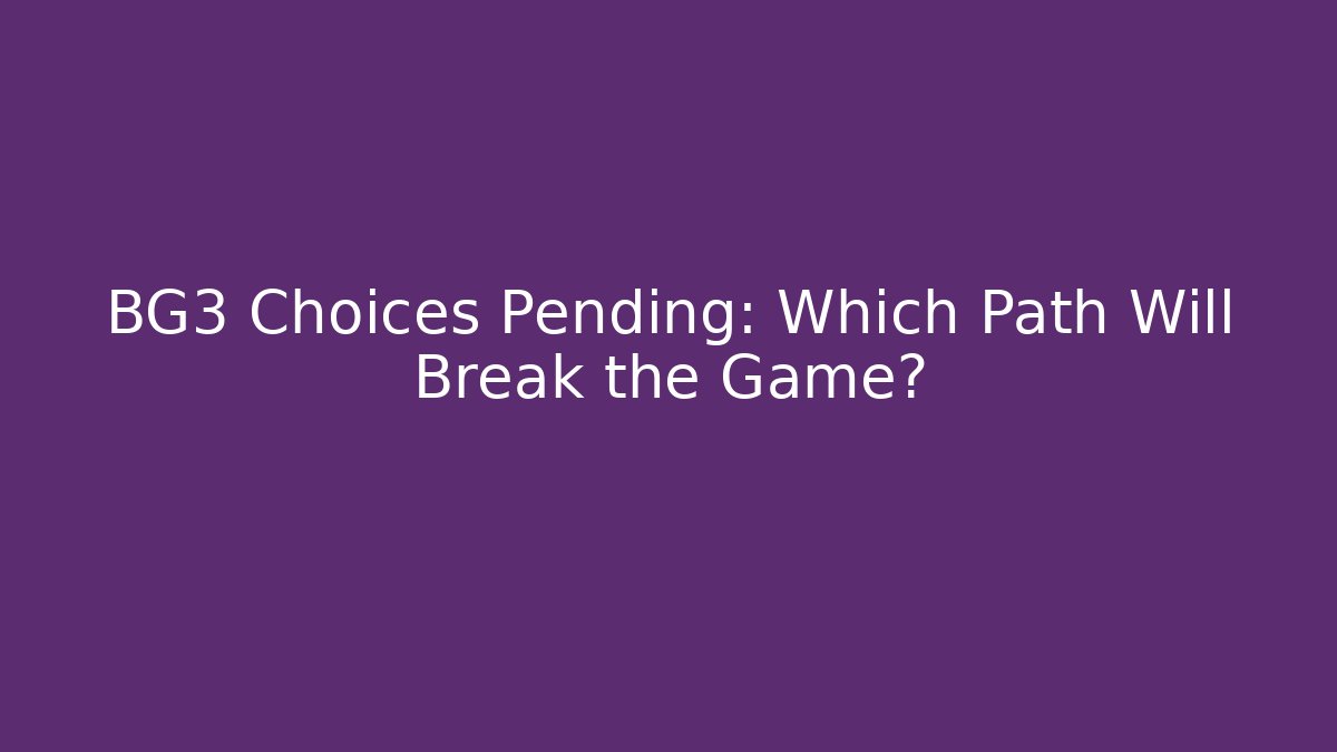 BG3 Choices Pending: Which Path Will Break the Game?