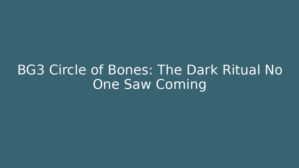BG3 Circle of Bones: The Dark Ritual No One Saw Coming - Critter Realm