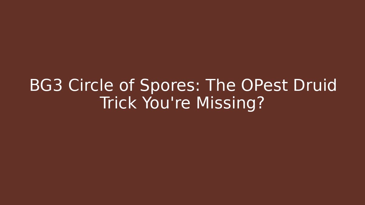 BG3 Circle of Spores: The OPest Druid Trick You're Missing?
