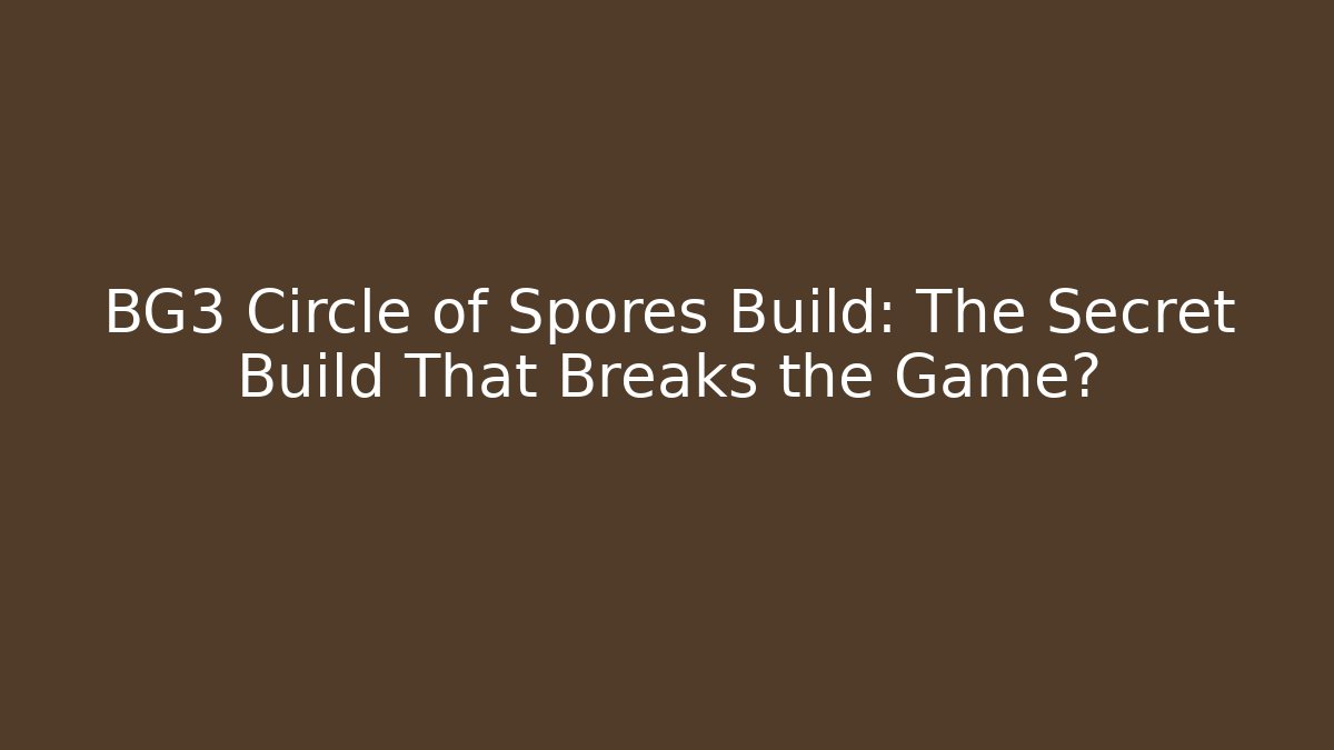 BG3 Circle of Spores Build: The Secret Build That Breaks the Game?