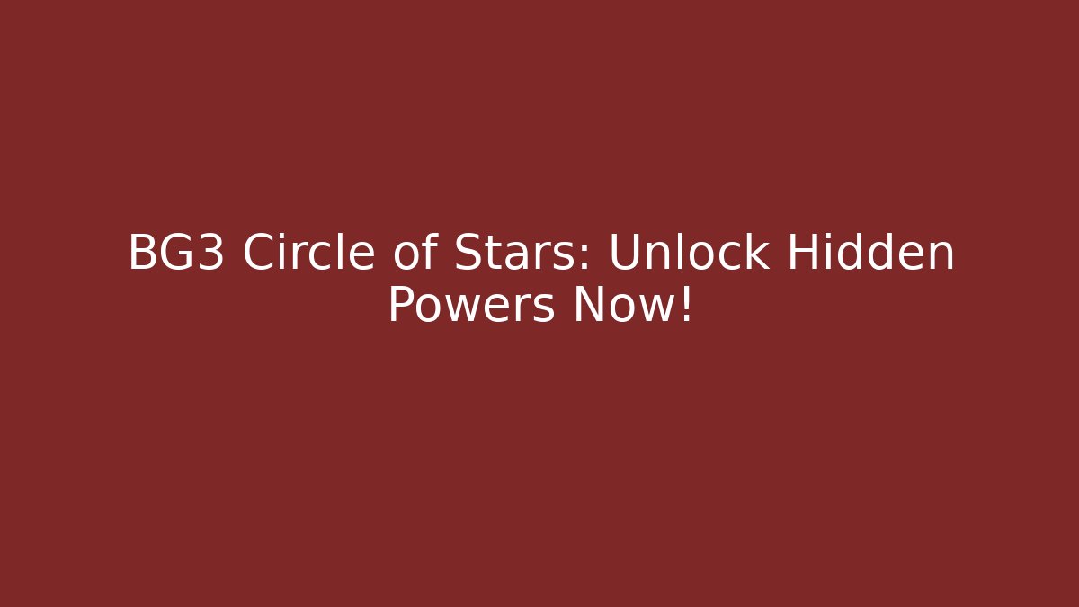 BG3 Circle of Stars: Unlock Hidden Powers Now!