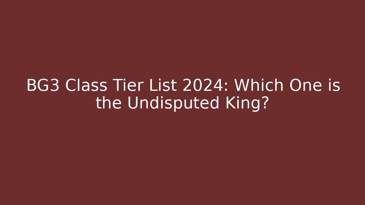 BG3 Class Tier List 2024: Which One is the Undisputed King?