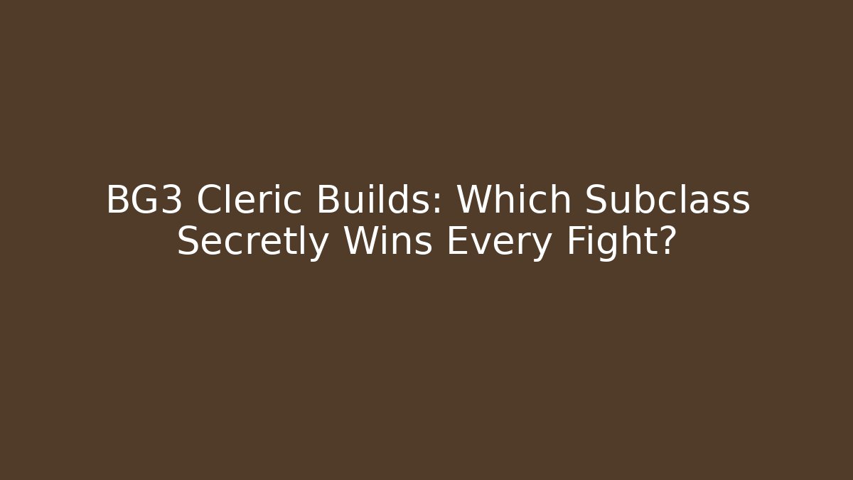 BG3 Cleric Builds: Which Subclass Secretly Wins Every Fight?