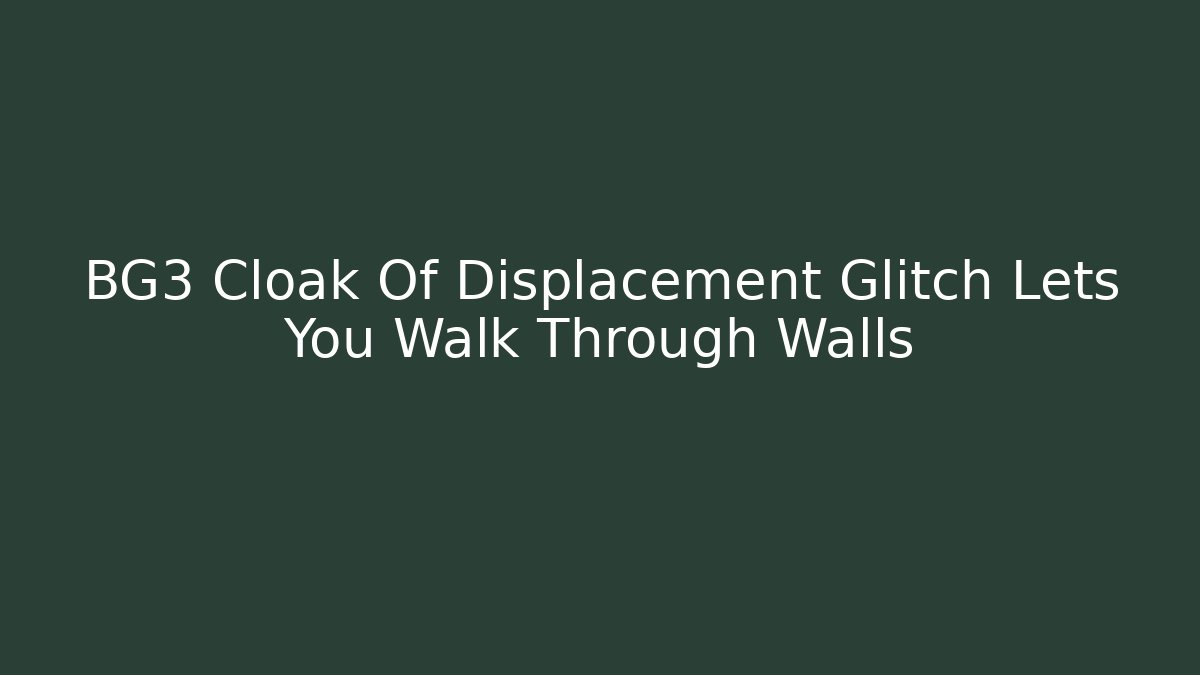 BG3 Cloak Of Displacement Glitch Lets You Walk Through Walls
