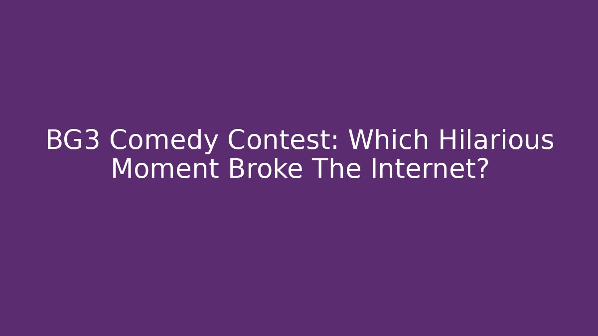 BG3 Comedy Contest: Which Hilarious Moment Broke The Internet?