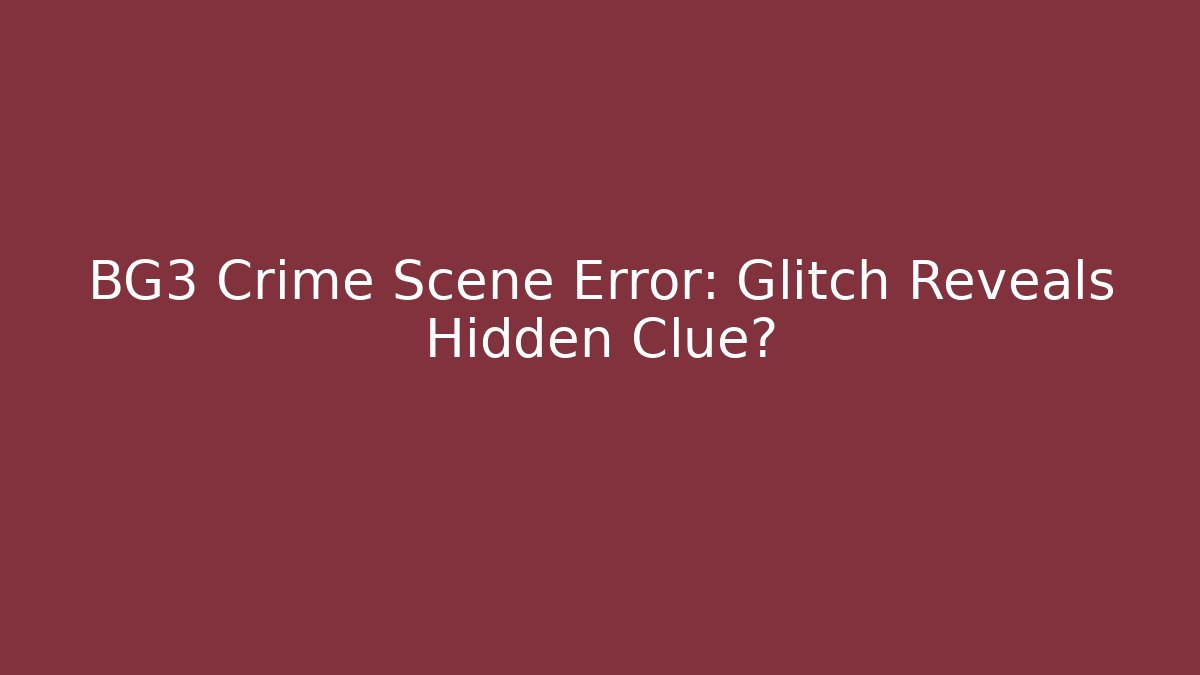 BG3 Crime Scene Error: Glitch Reveals Hidden Clue?