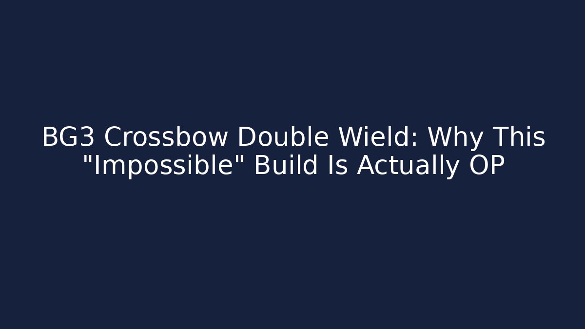 BG3 Crossbow Double Wield: Why This "Impossible" Build Is Actually OP