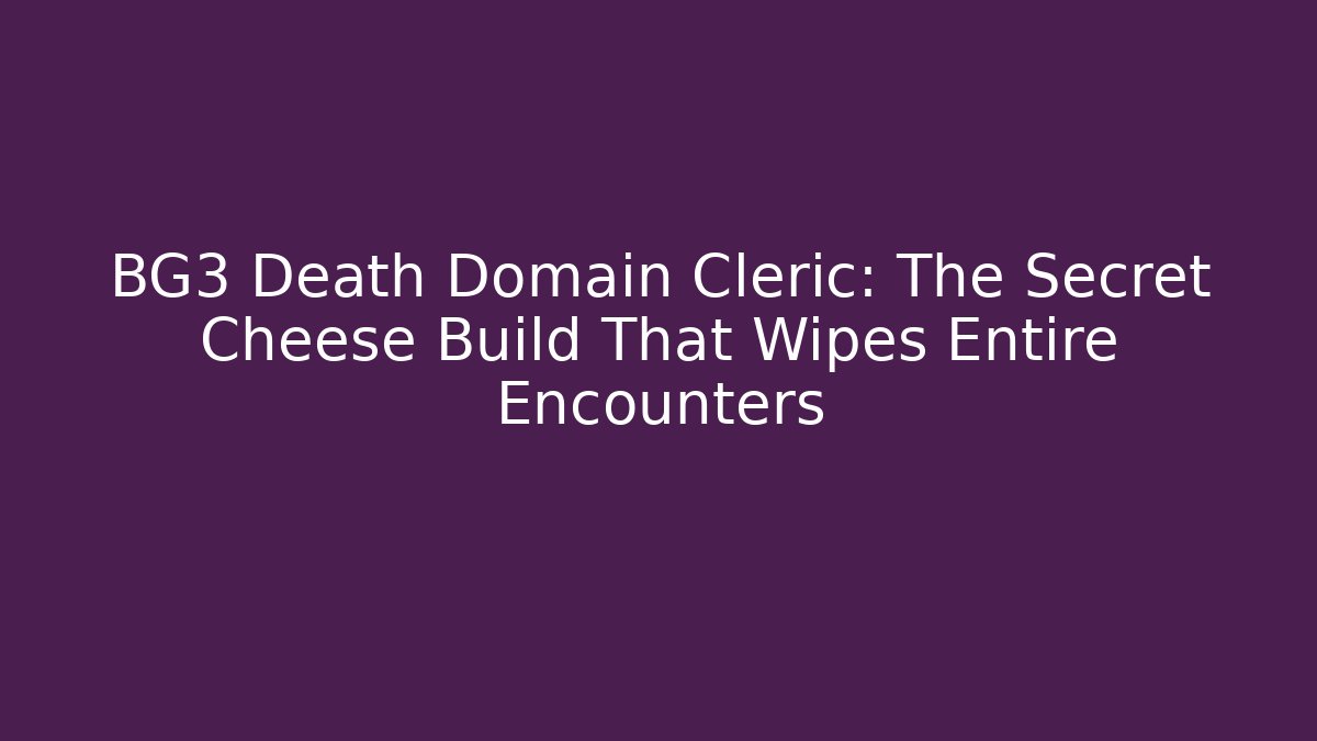 BG3 Death Domain Cleric: The Secret Cheese Build That Wipes Entire Encounters