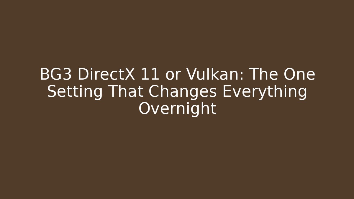 BG3 DirectX 11 or Vulkan: The One Setting That Changes Everything Overnight