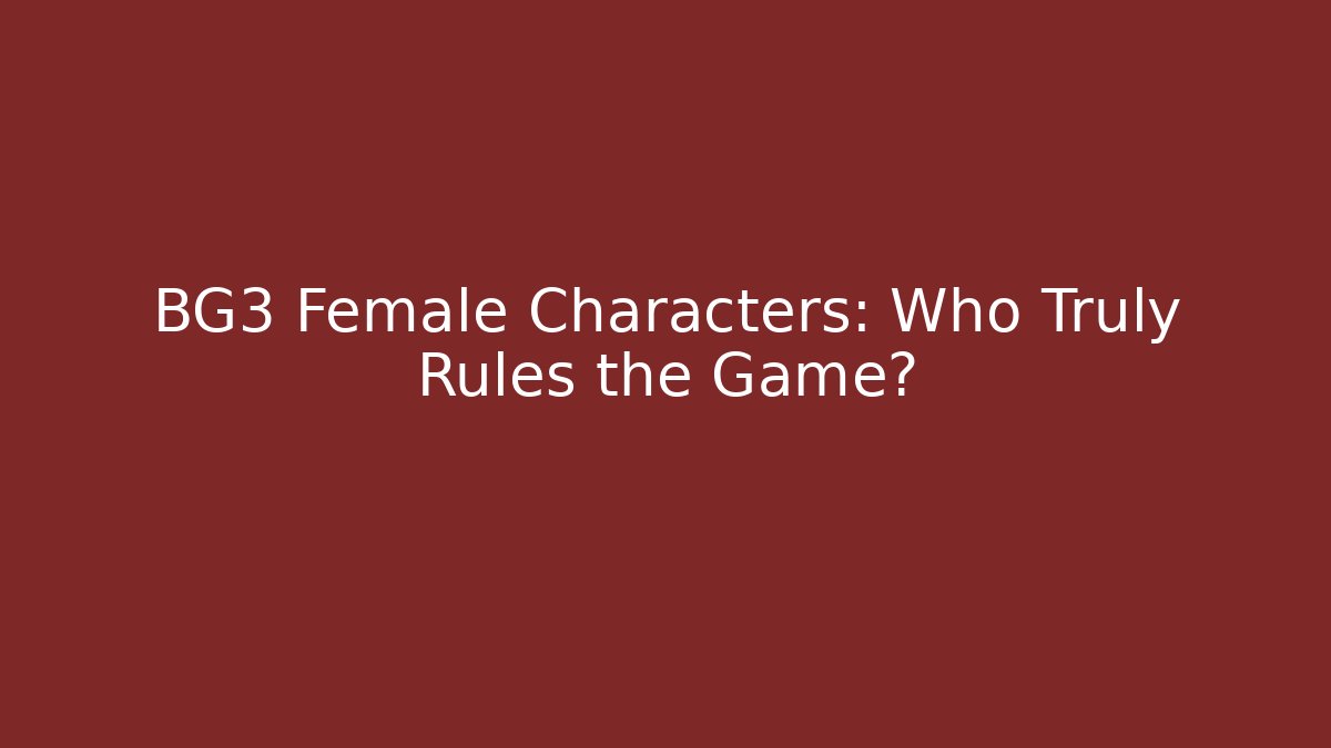 BG3 Female Characters: Who Truly Rules the Game?
