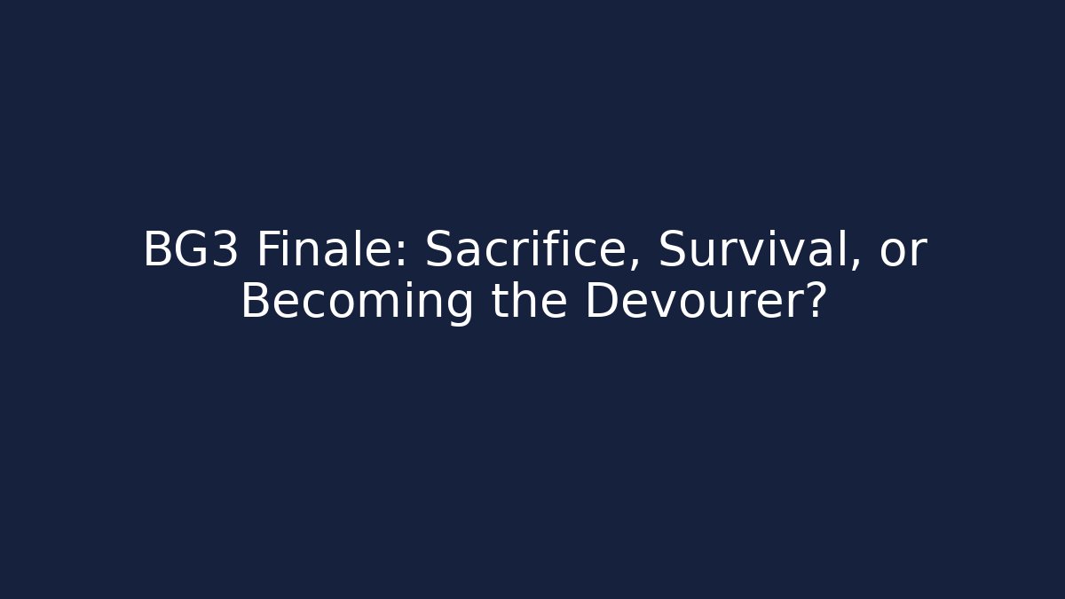 BG3 Finale: Sacrifice, Survival, or Becoming the Devourer?