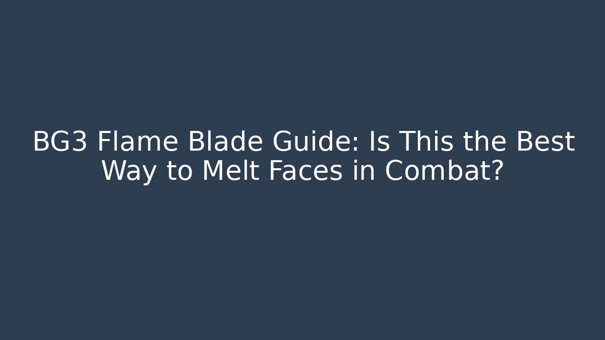 BG3 Flame Blade Guide: Is This the Best Way to Melt Faces in Combat?