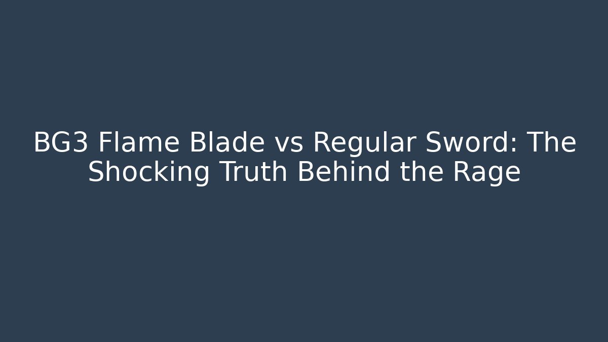 BG3 Flame Blade vs Regular Sword: The Shocking Truth Behind the Rage