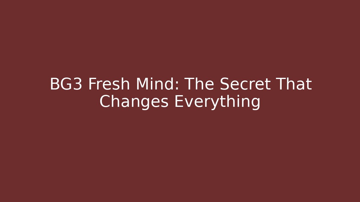 BG3 Fresh Mind: The Secret That Changes Everything